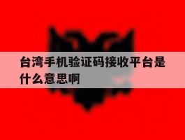 台湾手机验证码接收平台是什么意思啊的简单介绍