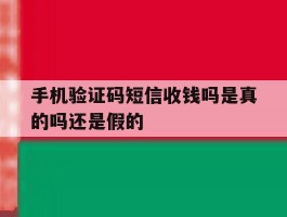 手机验证码短信收钱吗是真的吗还是假的