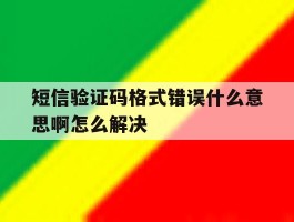 短信验证码格式错误什么意思啊怎么解决