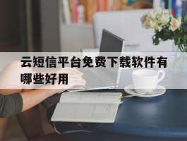 云短信平台免费下载软件有哪些好用