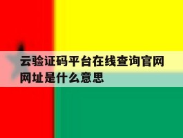 云验证码平台在线查询官网网址是什么意思