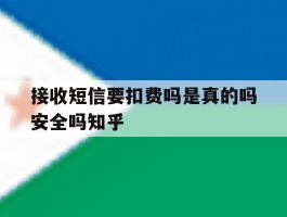 接收短信要扣费吗是真的吗安全吗知乎