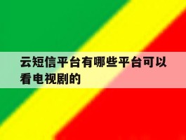 云短信平台有哪些平台可以看电视剧的