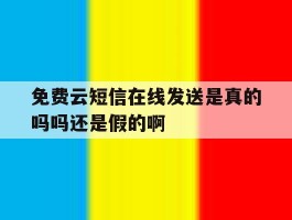 关于免费云短信在线发送是真的吗吗还是假的啊的信息