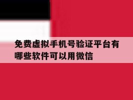 关于免费虚拟手机号验证平台有哪些软件可以用微信的信息