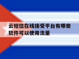 包含云短信在线接受平台有哪些软件可以使用流量的词条