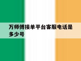 万师傅接单平台客服电话是多少号