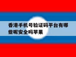 关于香港手机号验证码平台有哪些呢安全吗苹果的信息