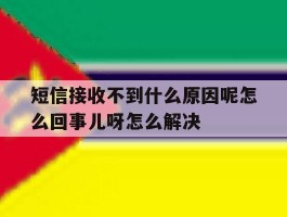短信接收不到什么原因呢怎么回事儿呀怎么解决的简单介绍