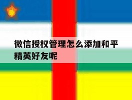 微信授权管理怎么添加和平精英好友呢