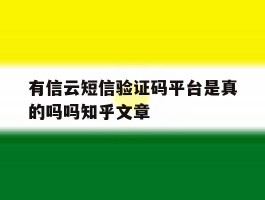 包含有信云短信验证码平台是真的吗吗知乎文章的词条