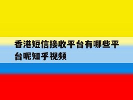香港短信接收平台有哪些平台呢知乎视频的简单介绍