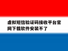关于虚拟短信验证码接收平台官网下载软件安装不了的信息