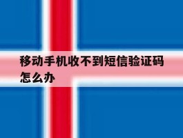 移动手机收不到短信验证码怎么办