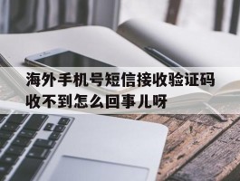 海外手机号短信接收验证码收不到怎么回事儿呀的简单介绍