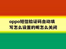 oppo短信验证码自动填写怎么设置的呢怎么关闭的简单介绍
