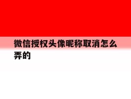 微信授权头像昵称取消怎么弄的