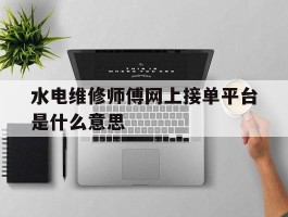 水电维修师傅网上接单平台是什么意思