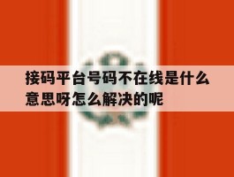 关于接码平台号码不在线是什么意思呀怎么解决的呢的信息