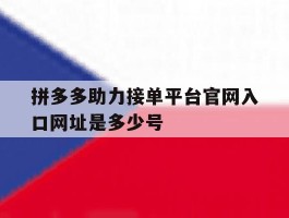 拼多多助力接单平台官网入口网址是多少号的简单介绍
