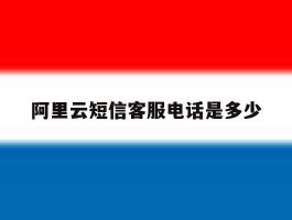 阿里云短信客服电话是多少