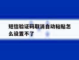 短信验证码取消自动粘贴怎么设置不了