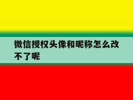 微信授权头像和昵称怎么改不了呢