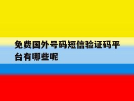 免费国外号码短信验证码平台有哪些呢
