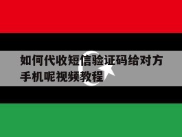 如何代收短信验证码给对方手机呢视频教程