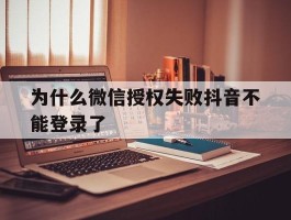 为什么微信授权失败抖音不能登录了
