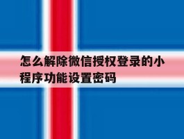 怎么解除微信授权登录的小程序功能设置密码