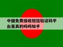 包含中国免费接收短信验证码平台是真的吗吗知乎的词条