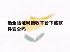 最全验证码接收平台下载软件安全吗