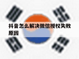 抖音怎么解决微信授权失败原因