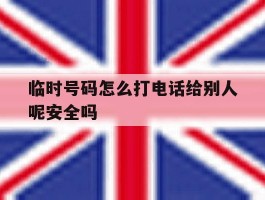 临时号码怎么打电话给别人呢安全吗