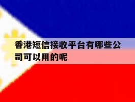 香港短信接收平台有哪些公司可以用的呢的简单介绍