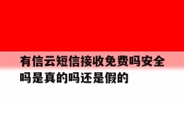 有信云短信接收免费吗安全吗是真的吗还是假的的简单介绍