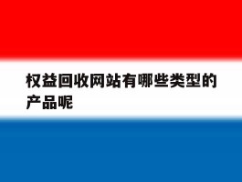 权益回收网站有哪些类型的产品呢