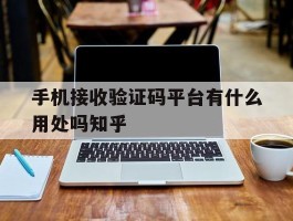 包含手机接收验证码平台有什么用处吗知乎的词条