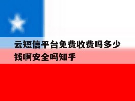 云短信平台免费收费吗多少钱啊安全吗知乎的简单介绍