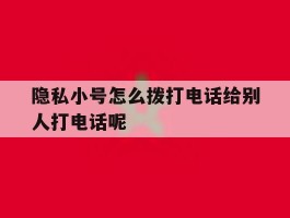 关于隐私小号怎么拨打电话给别人打电话呢的信息