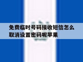 免费临时号码接收短信怎么取消设置密码呢苹果的简单介绍