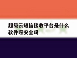 包含超级云短信接收平台是什么软件呀安全吗的词条