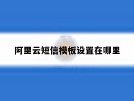 阿里云短信模板设置在哪里
