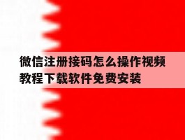 微信注册接码怎么操作视频教程下载软件免费安装的简单介绍