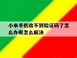 关于小米手机收不到验证码了怎么办呢怎么解决的信息