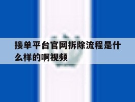 接单平台官网拆除流程是什么样的啊视频