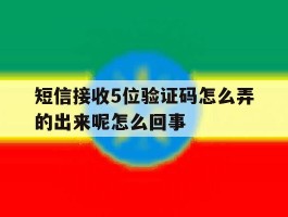 包含短信接收5位验证码怎么弄的出来呢怎么回事的词条