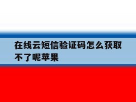 在线云短信验证码怎么获取不了呢苹果