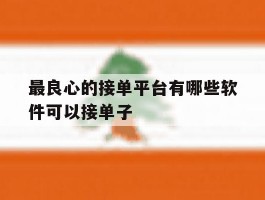 关于最良心的接单平台有哪些软件可以接单子的信息